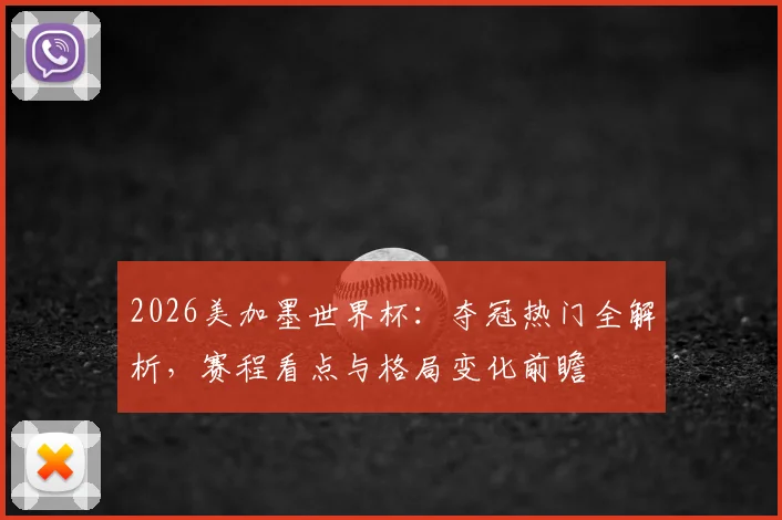 2026美加墨世界杯:夺冠热门全解析,赛程看点与格局变化前瞻