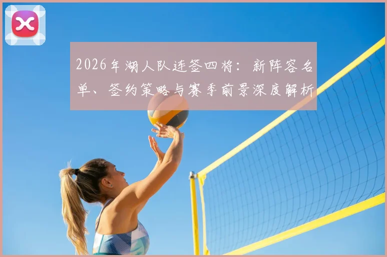 2026年湖人队连签四将:新阵容名单、签约策略与赛季前景深度解析