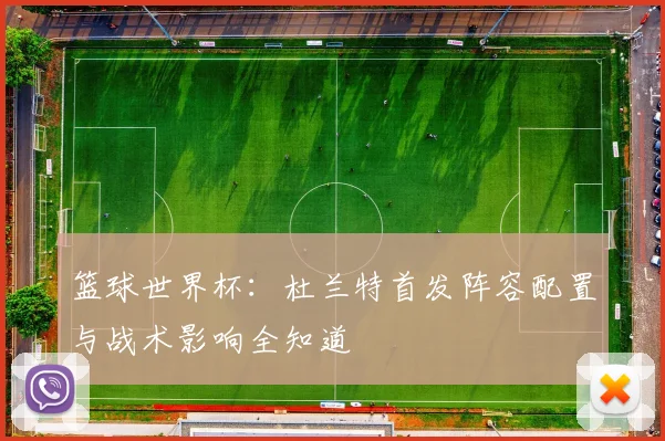 篮球世界杯:杜兰特首发阵容配置与战术影响全知道