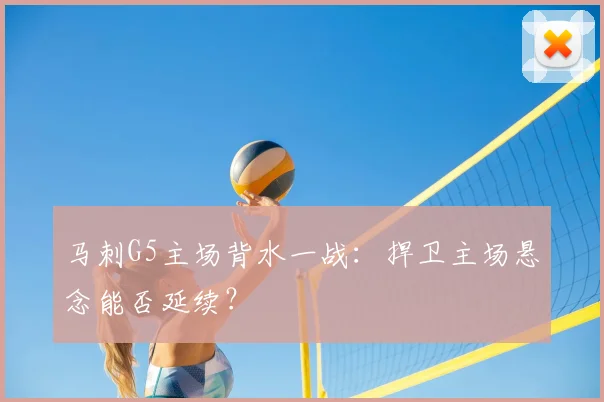 马刺G5主场背水一战:捍卫主场悬念能否延续?