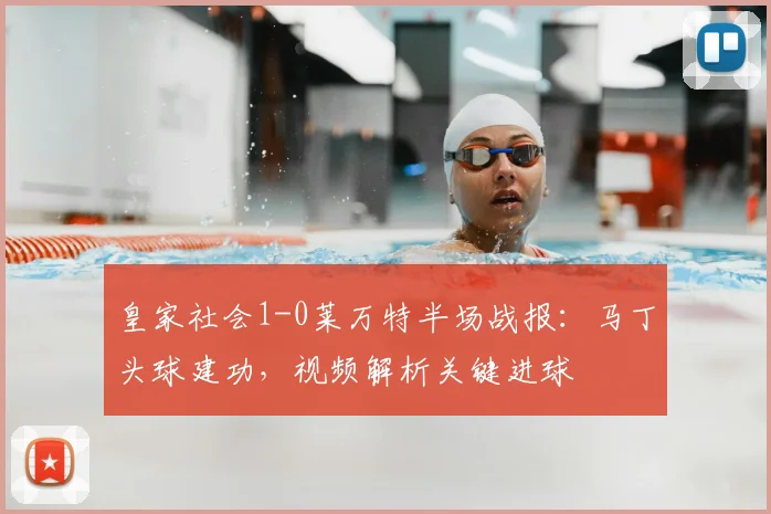 皇家社会1-0莱万特半场战报:马丁头球建功,视频解析关键进球
