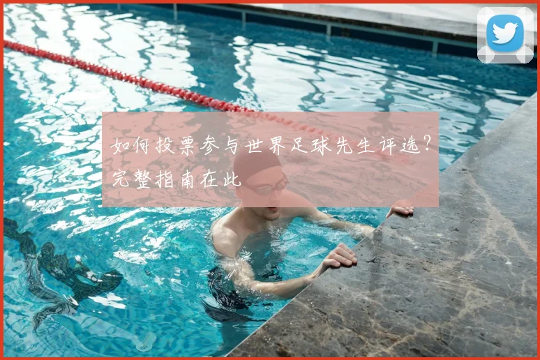 如何投票参与世界足球先生评选?完整指南在此