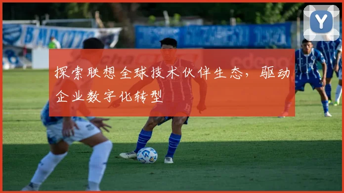 探索联想全球技术伙伴生态,驱动企业数字化转型