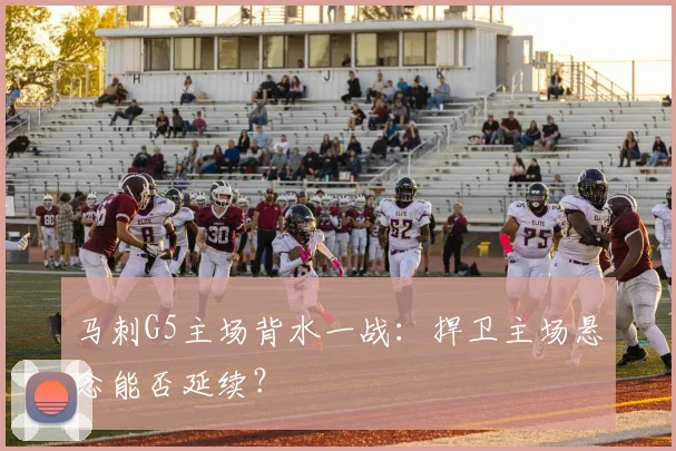 马刺G5主场背水一战:捍卫主场悬念能否延续?