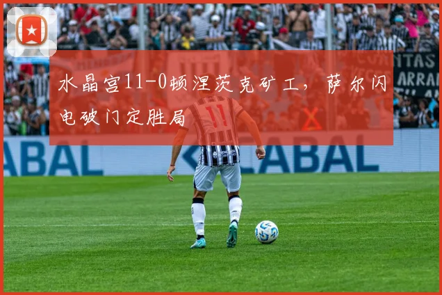 水晶宫11-0顿涅茨克矿工,萨尔闪电破门定胜局