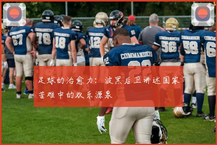 足球的治愈力：波黑后卫讲述国家苦难中的欢乐源泉