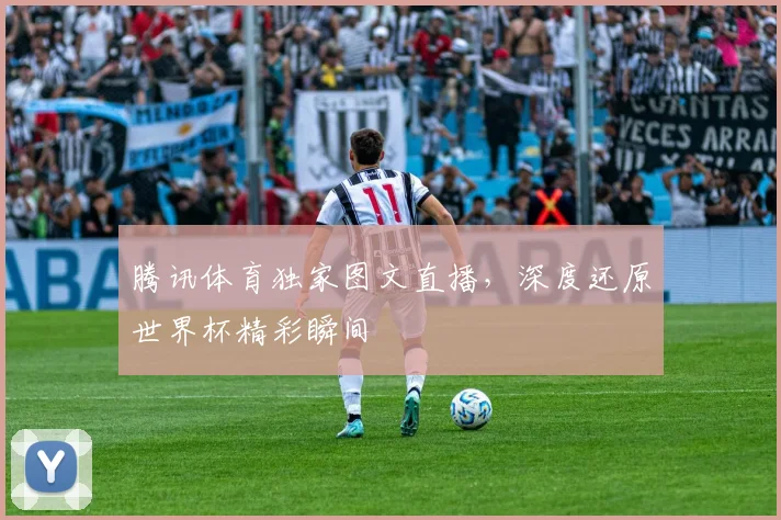 腾讯体育独家图文直播，深度还原世界杯精彩瞬间