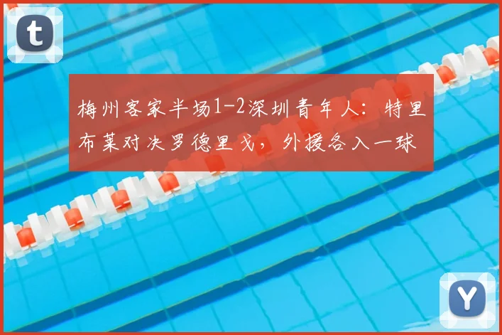 梅州客家半场1-2深圳青年人:特里布莱对决罗德里戈,外援各入一球领先