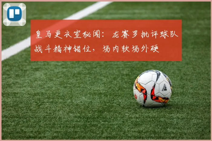 皇马更衣室秘闻：龙赛罗批评球队战斗精神错位，场内软场外硬