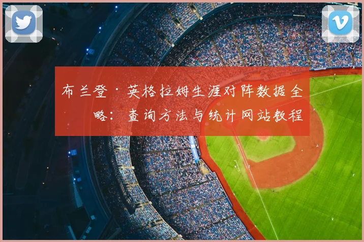 布兰登·英格拉姆生涯对阵数据全攻略：查询方法与统计网站教程